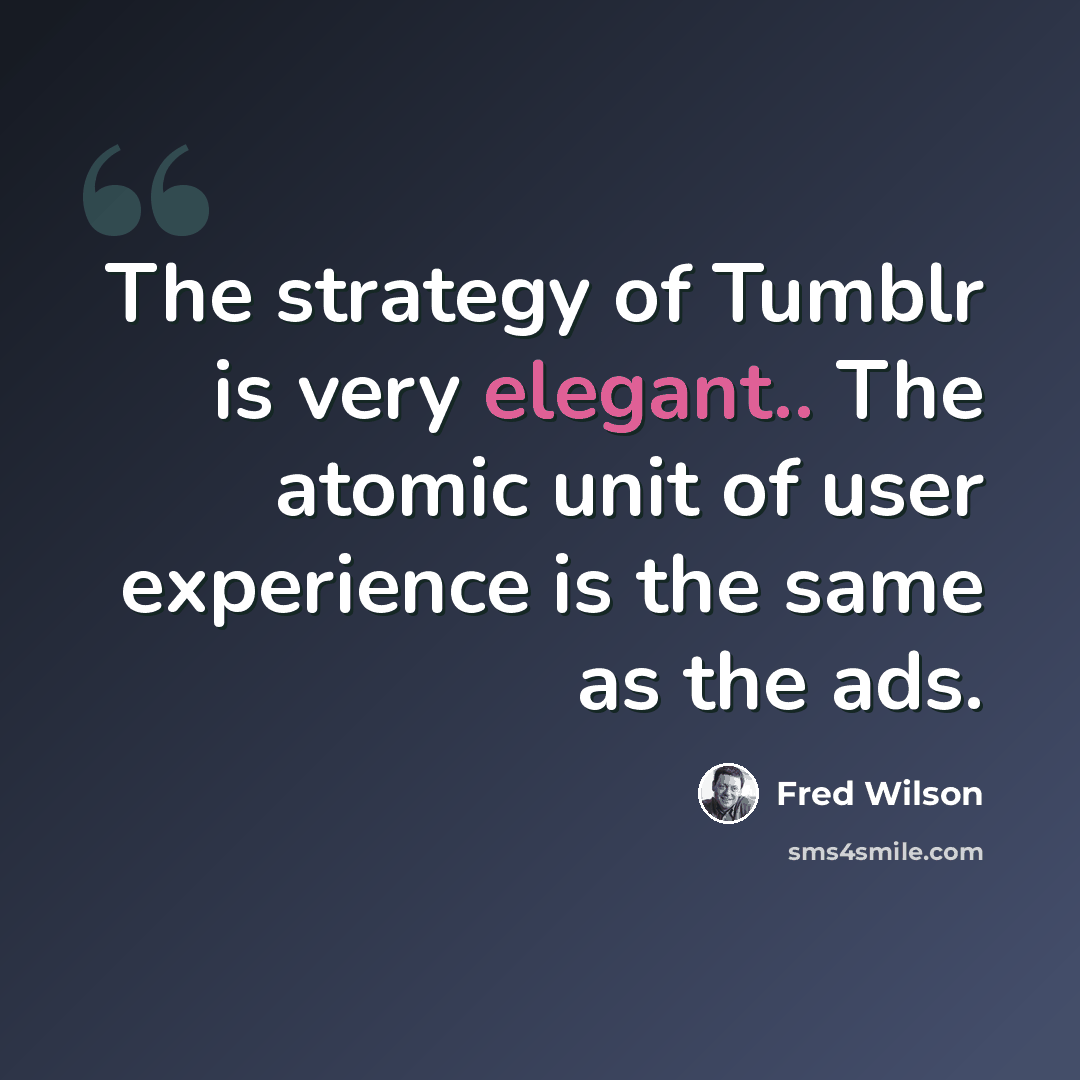 “The strategy of Tumblr is very elegant.. The atomic unit of user experience is the same as the ads.” quote by Fred Wilson