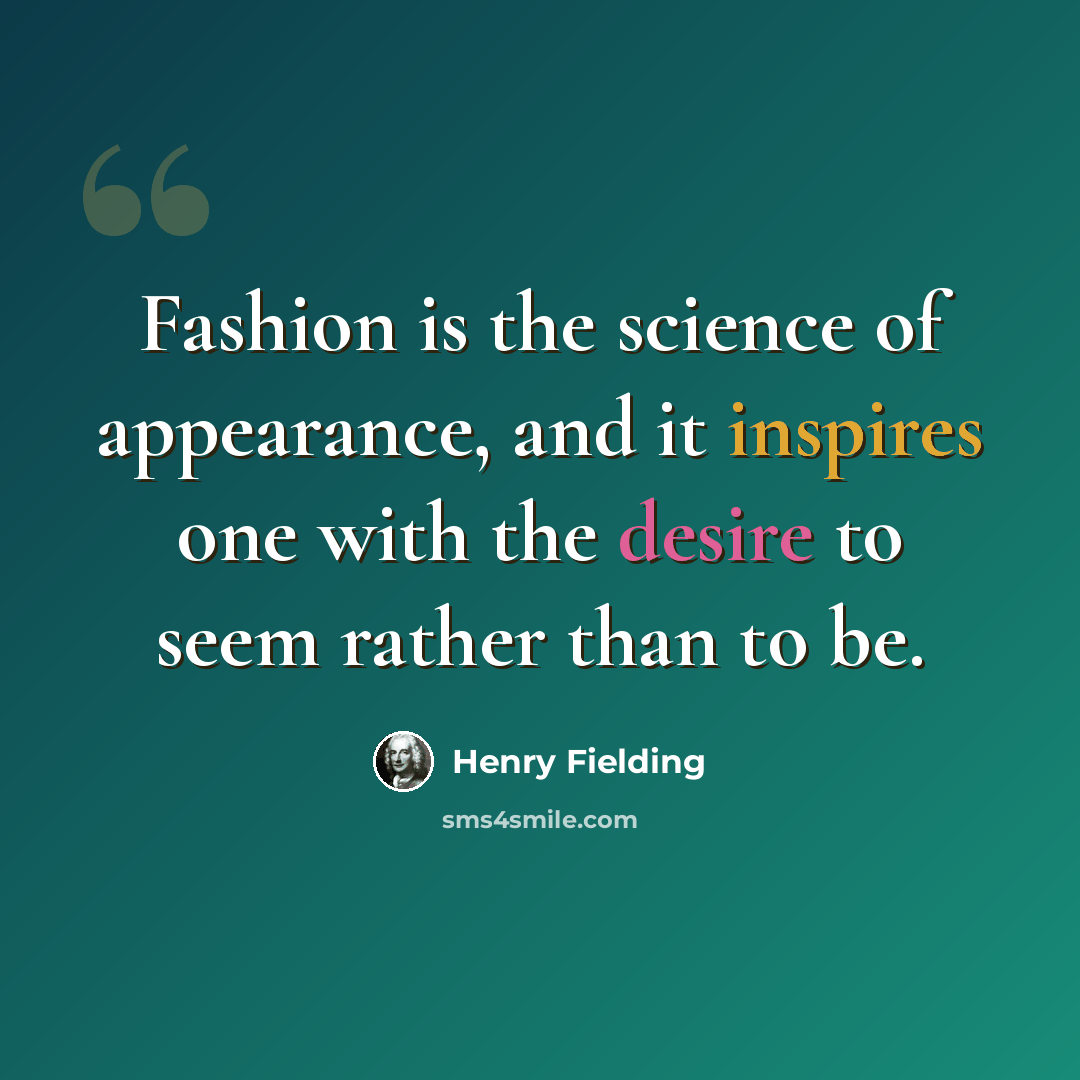 “Fashion is the science of appearance, and it inspires one with the desire to seem rather than to be.” quote by Henry Fielding