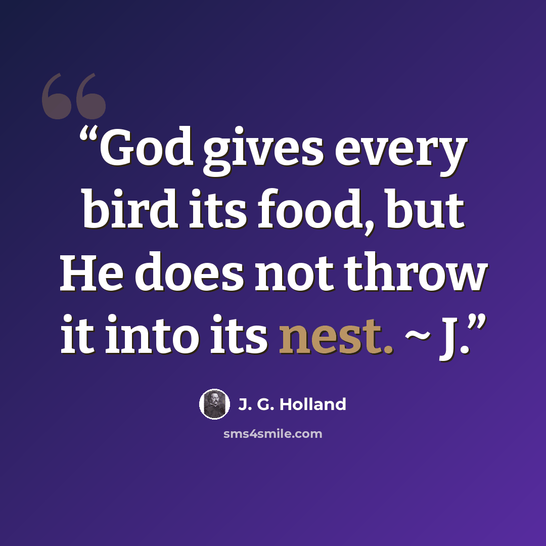 “God gives every bird its food, but He does not throw it into its nest. ~ J.” quote by J. G. Holland