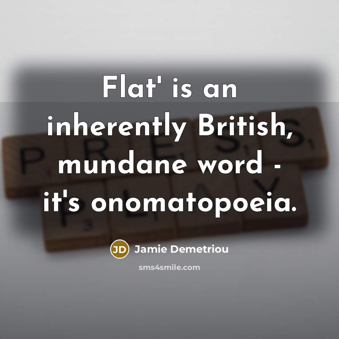 “Flat' is an inherently British, mundane word - it's onomatopoeia.” quote by Jamie Demetriou