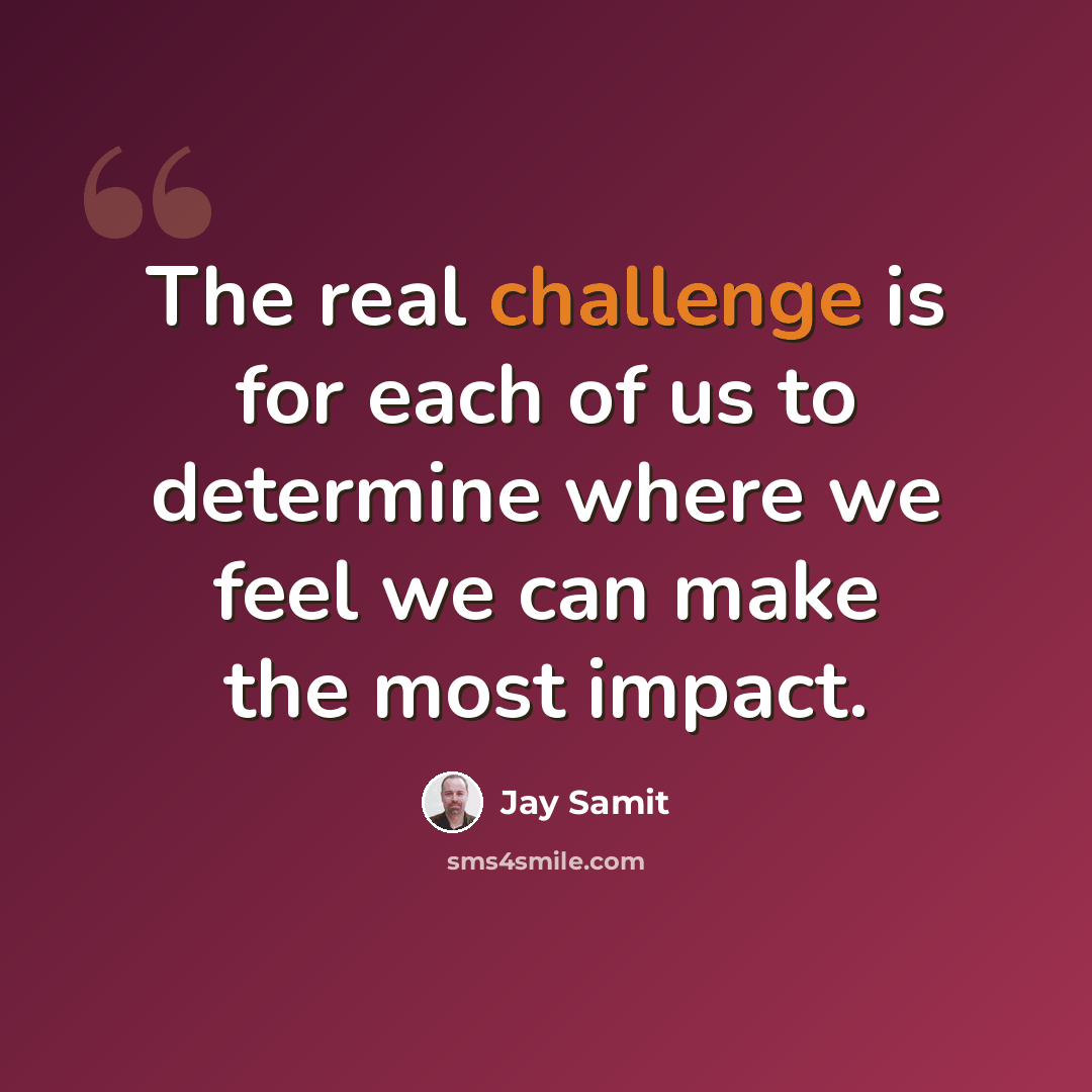 “The real challenge is for each of us to determine where we feel we can make the most impact.” quote by Jay Samit