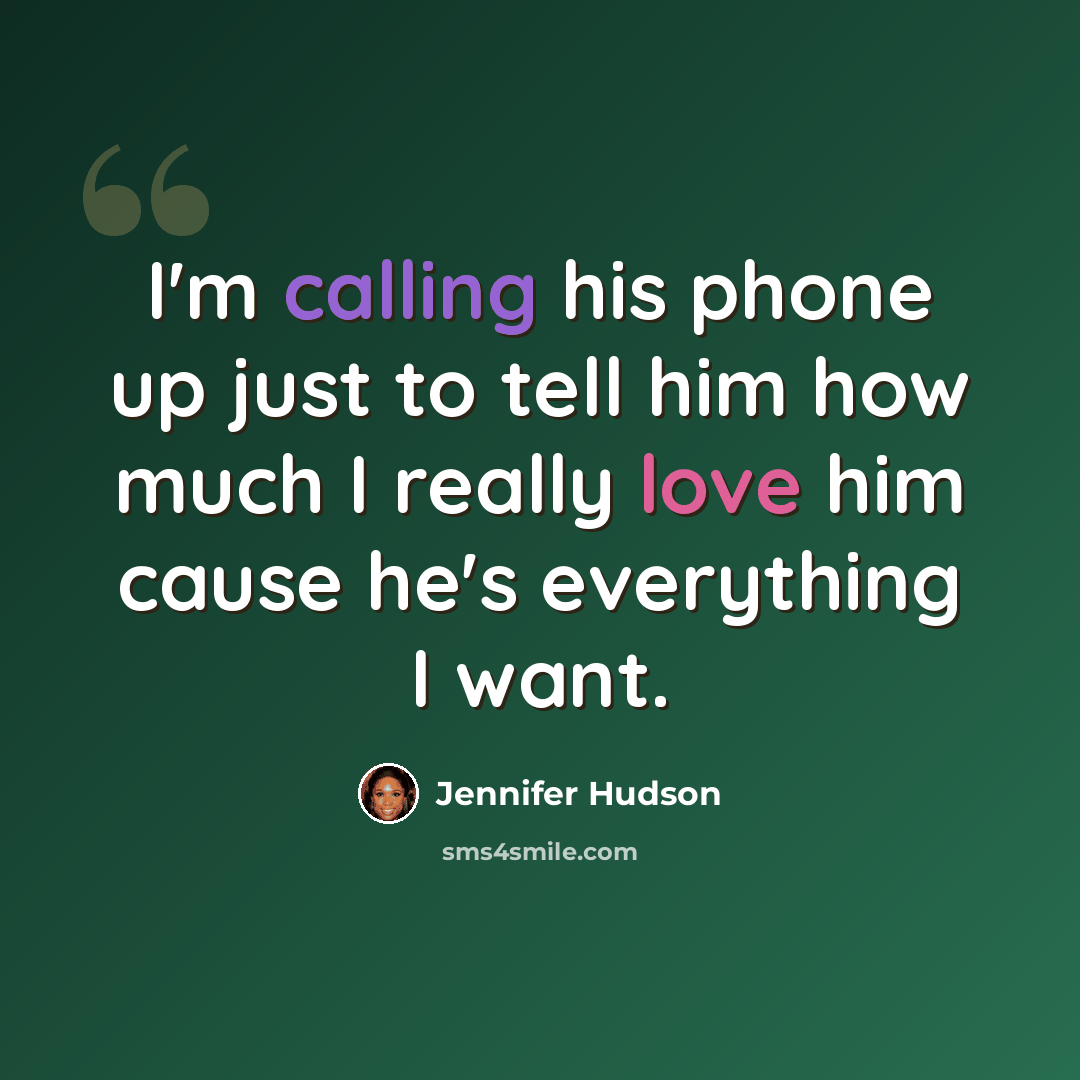 “I'm calling his phone up just to tell him how much I really love him cause he's everything I want.” quote by Jennifer Hudson