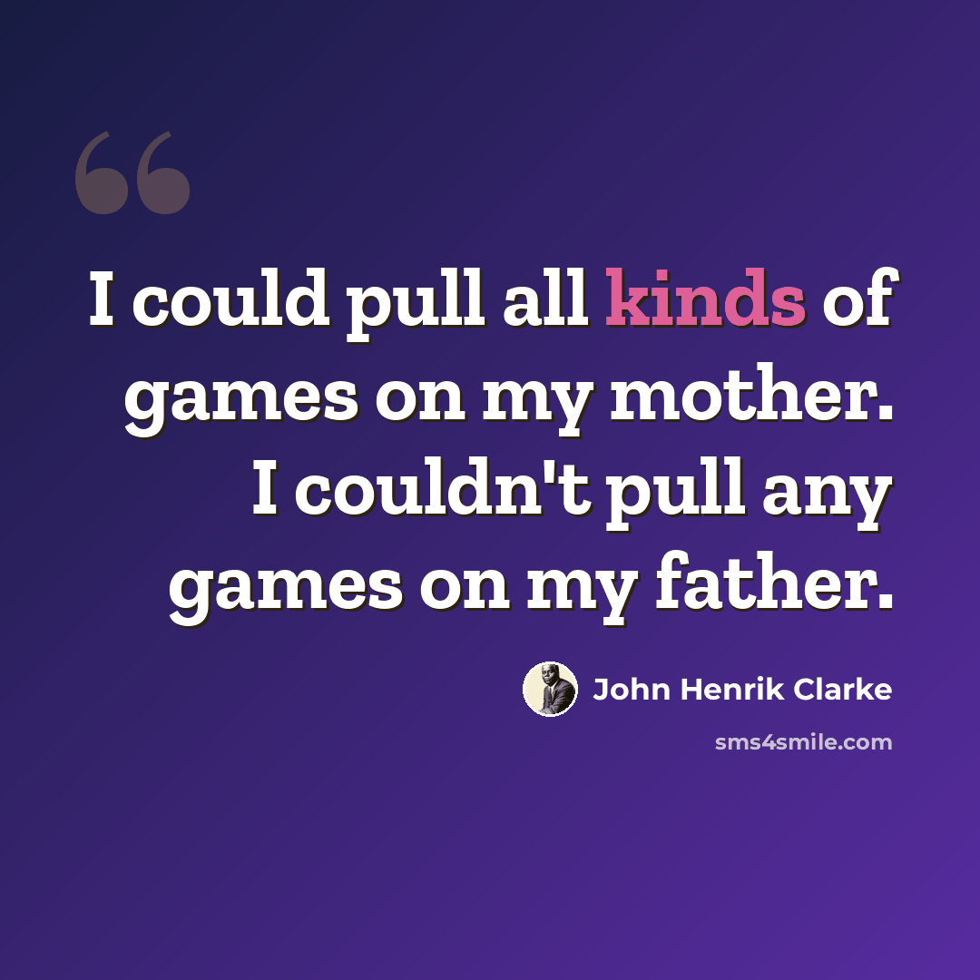 “I could pull all kinds of games on my mother. I couldn't pull any games on my father.” quote by John Henrik Clarke