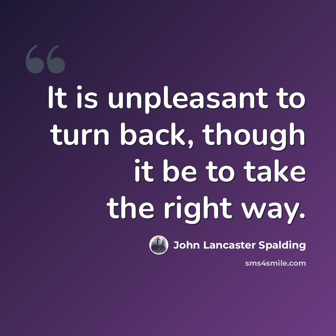 “It is unpleasant to turn back, though it be to take the right way.” quote by John Lancaster Spalding