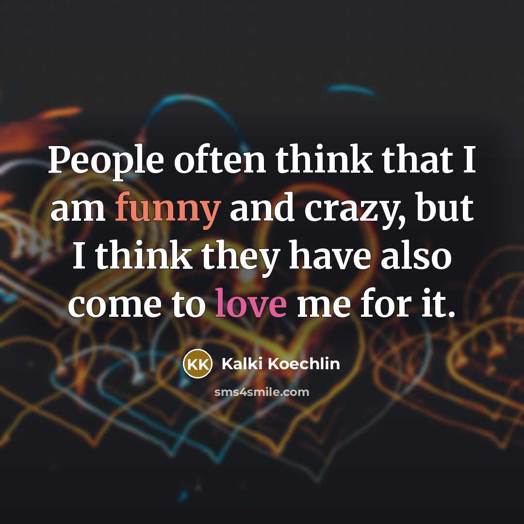 “People often think that I am funny and crazy, but I think they have also come to love me for it.” quote by Kalki Koechlin