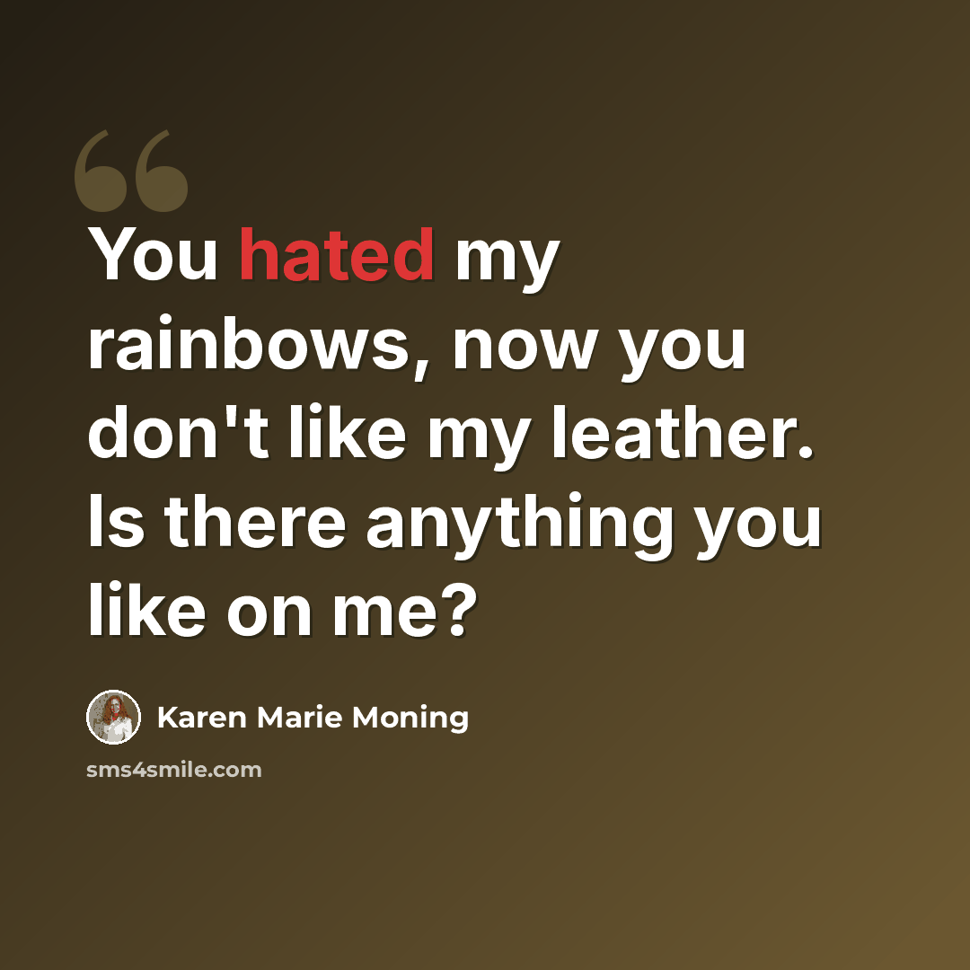 “You hated my rainbows, now you don't like my leather. Is there anything you like on me?” quote by Karen Marie Moning