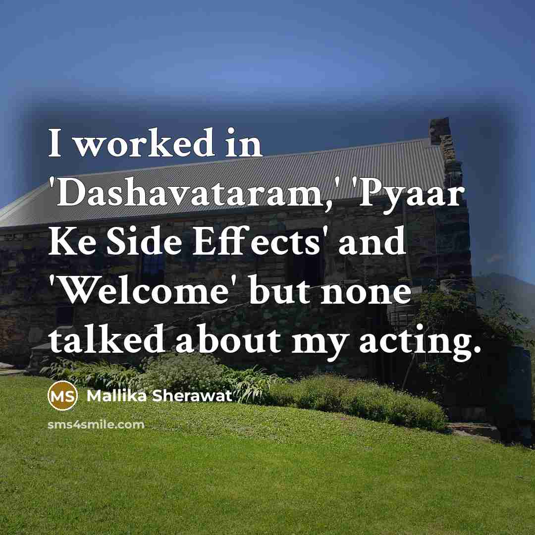 “I worked in 'Dashavataram,' 'Pyaar Ke Side Effects' and 'Welcome' but none talked about my acting.” quote by Mallika Sherawat