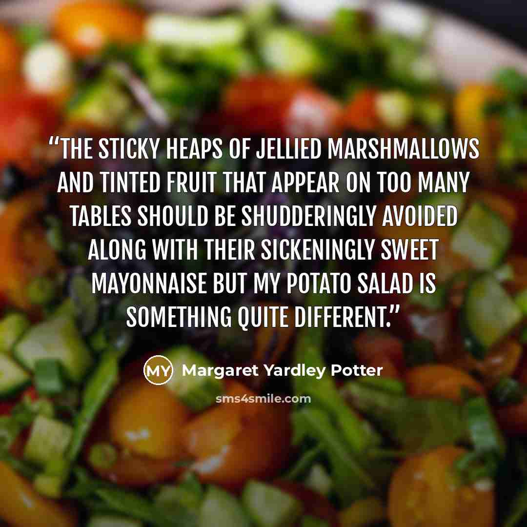 “The sticky heaps of jellied marshmallows and tinted fruit that appear on too many tables should be shudderingly avoided along with their sickeningly sweet mayonnaise but my POTATO SALAD is something quite different.” quote by Margaret Yardley Potter