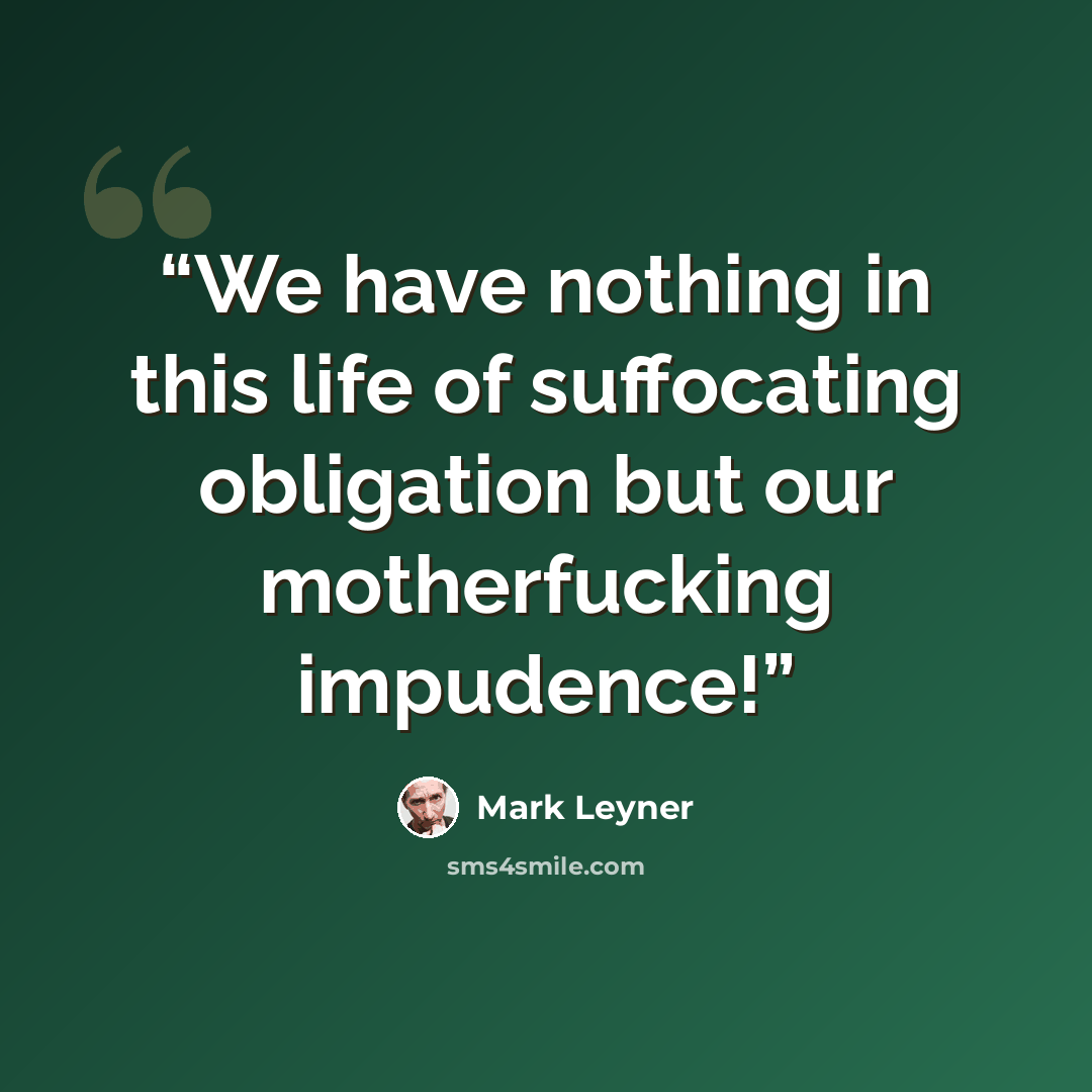 “We have nothing in this life of suffocating obligation but our motherfucking impudence!” quote by Mark Leyner