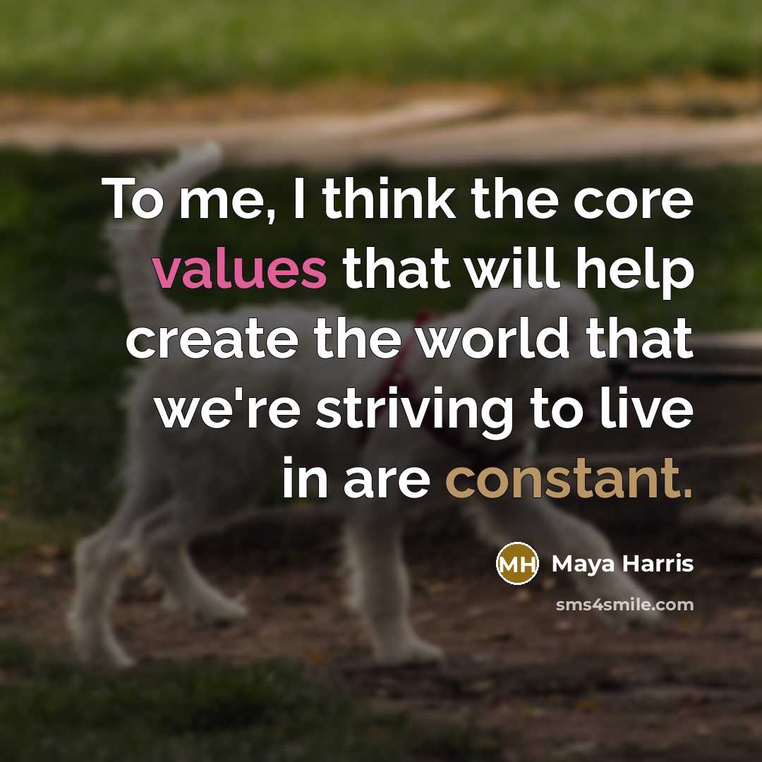 “To me, I think the core values that will help create the world that we're striving to live in are constant.” quote by Maya Harris