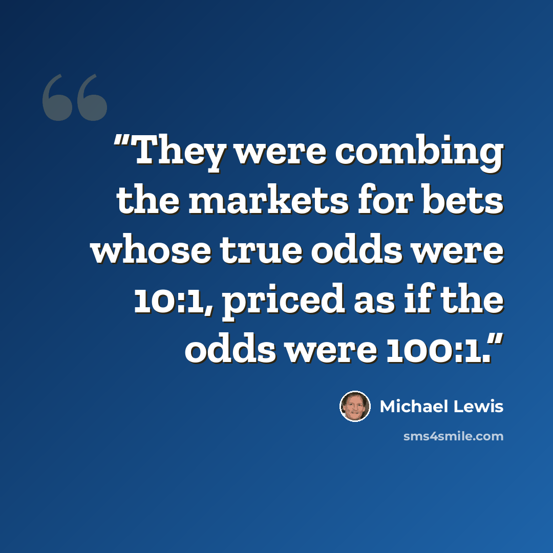 “They were combing the markets for bets whose true odds were 10:1, priced as if the odds were 100:1.” quote by Michael Lewis
