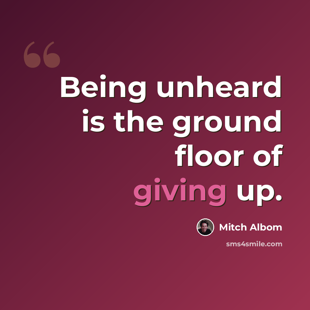 “Being unheard is the ground floor of giving up.” quote by Mitch Albom