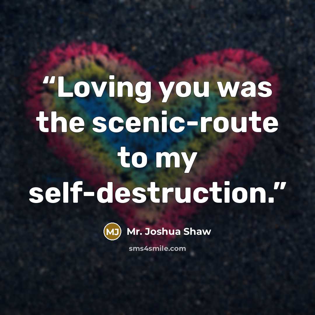 “Loving you was the scenic-route to my self-destruction.” quote by Mr. Joshua Shaw