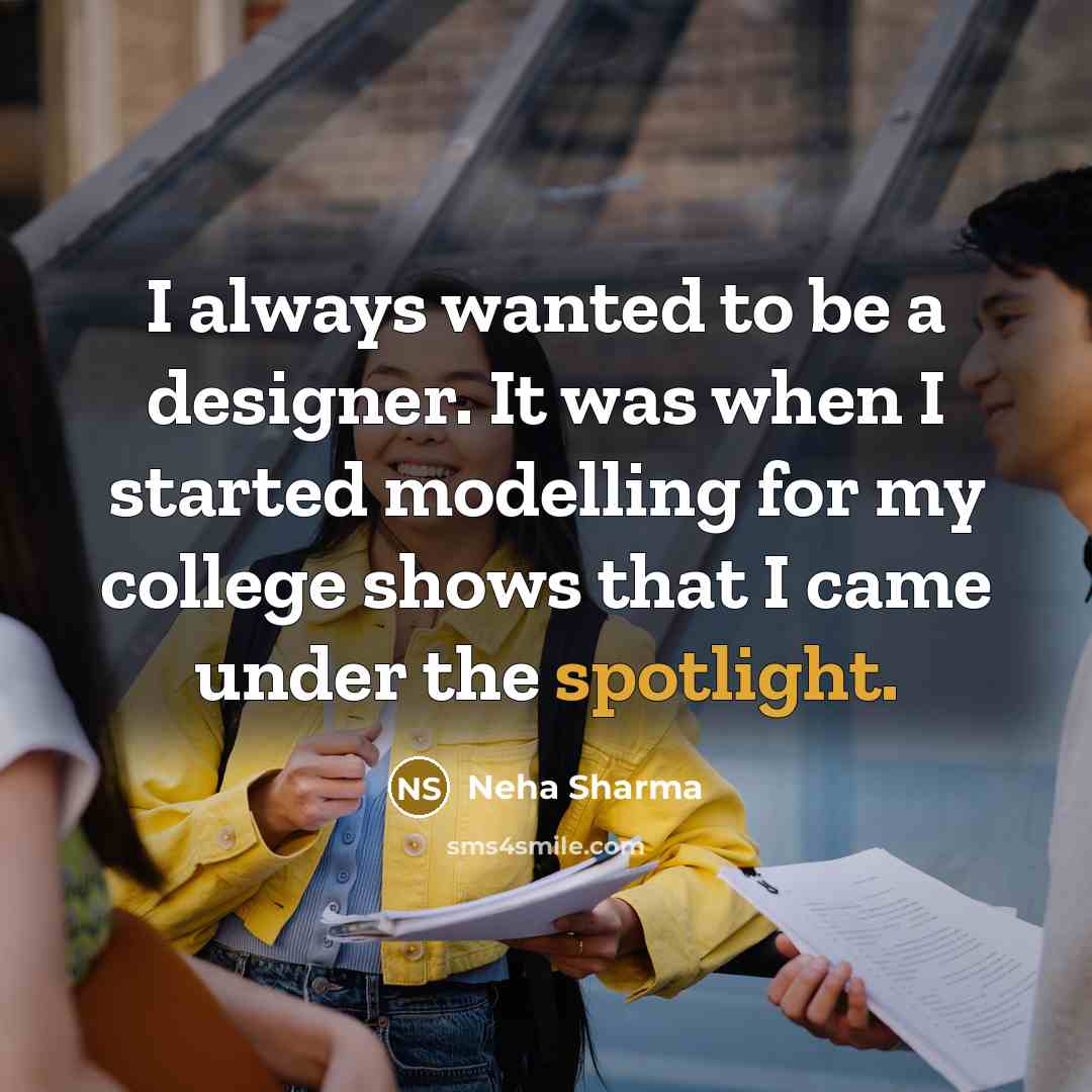 “I always wanted to be a designer. It was when I started modelling for my college shows that I came under the spotlight.” quote by Neha Sharma