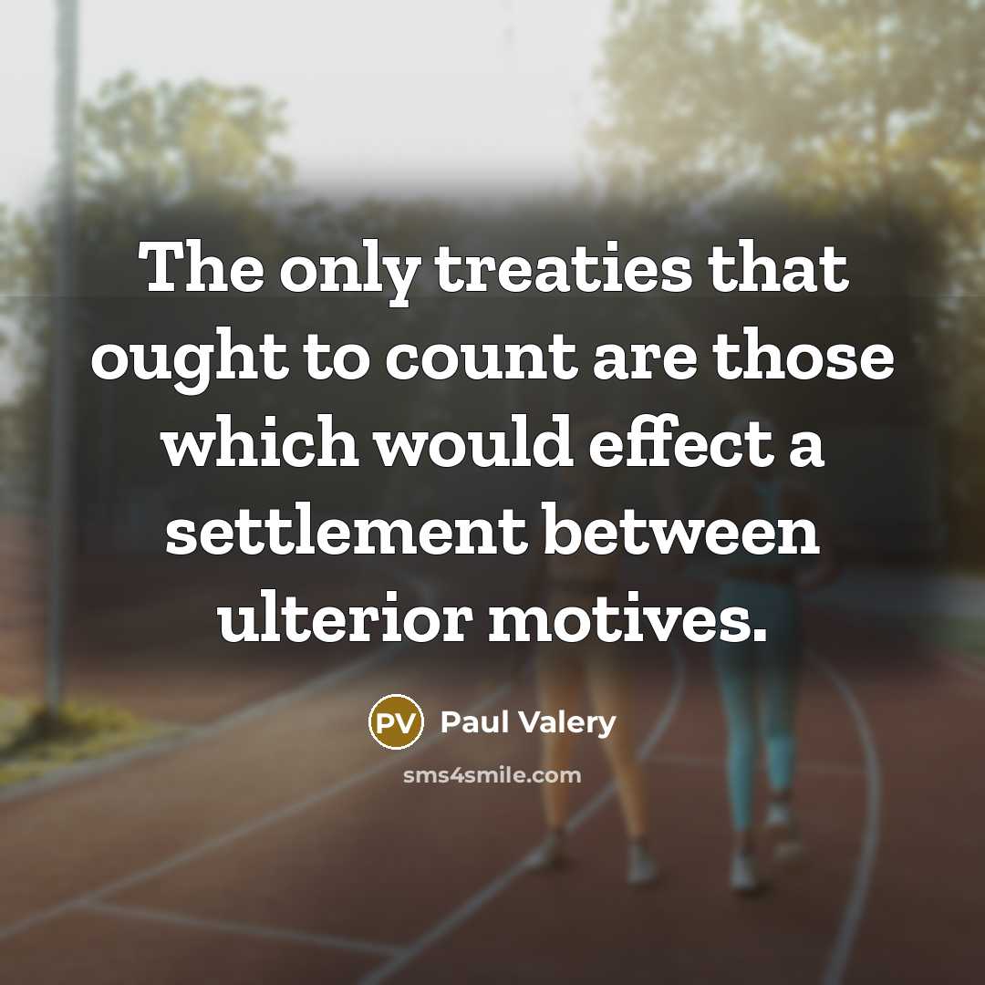 “The only treaties that ought to count are those which would effect a settlement between ulterior motives.” quote by Paul Valery