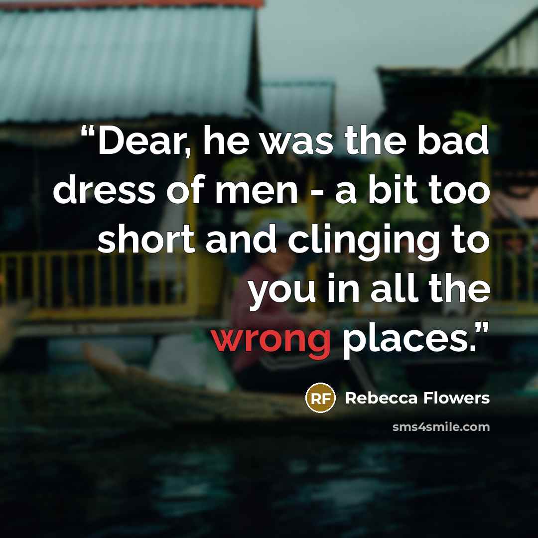 “Dear, he was the bad dress of men - a bit too short and clinging to you in all the wrong places.” quote by Rebecca Flowers