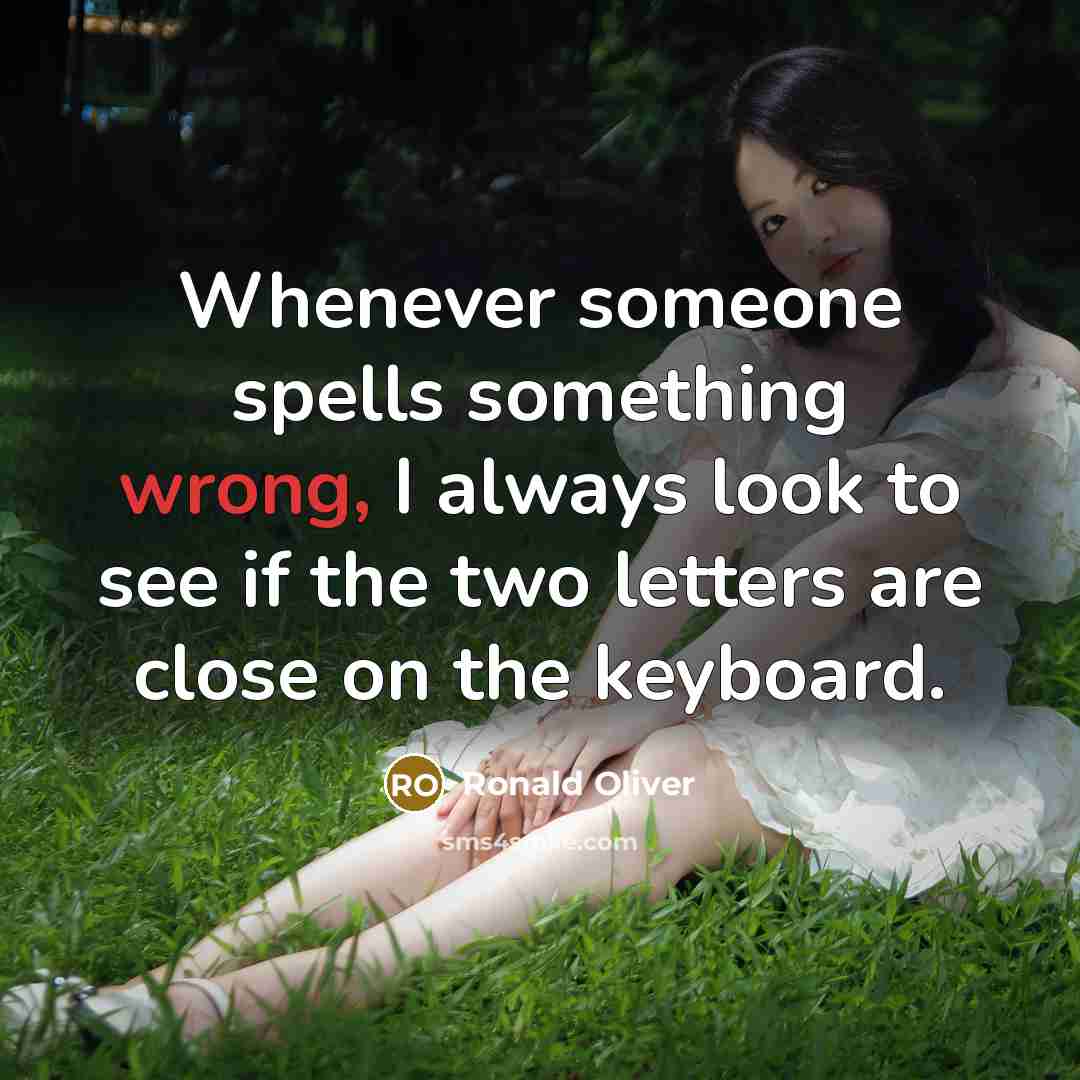 “Whenever someone spells something wrong, I always look to see if the two letters are close on the keyboard.” quote by Ronald Oliver