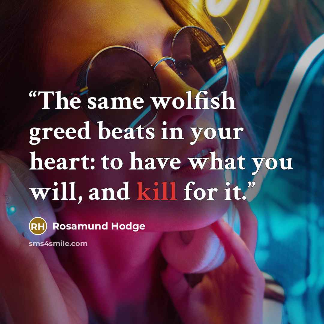 “The same wolfish greed beats in your heart: to have what you will, and kill for it.” quote by Rosamund Hodge