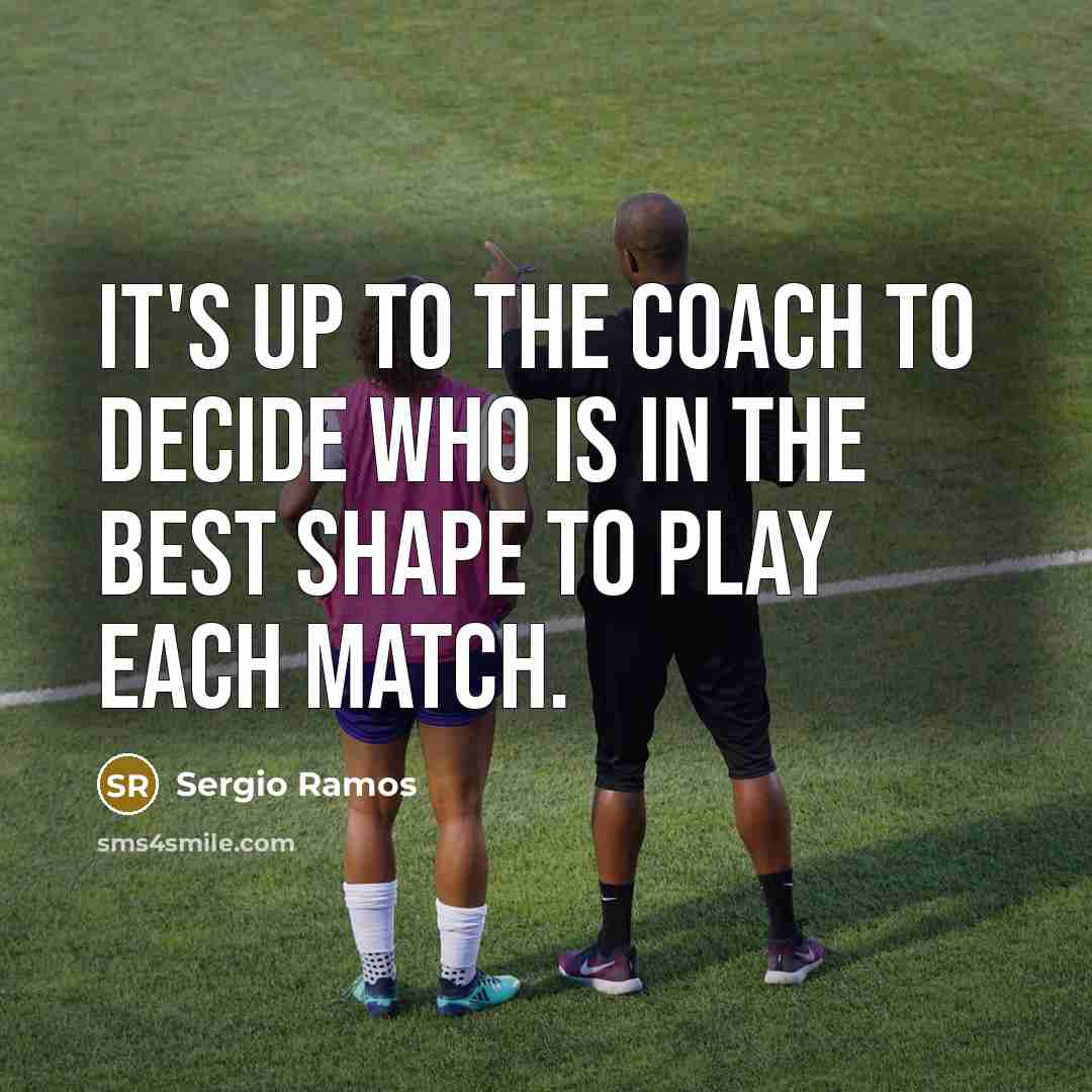 “It's up to the coach to decide who is in the best shape to play each match.” quote by Sergio Ramos
