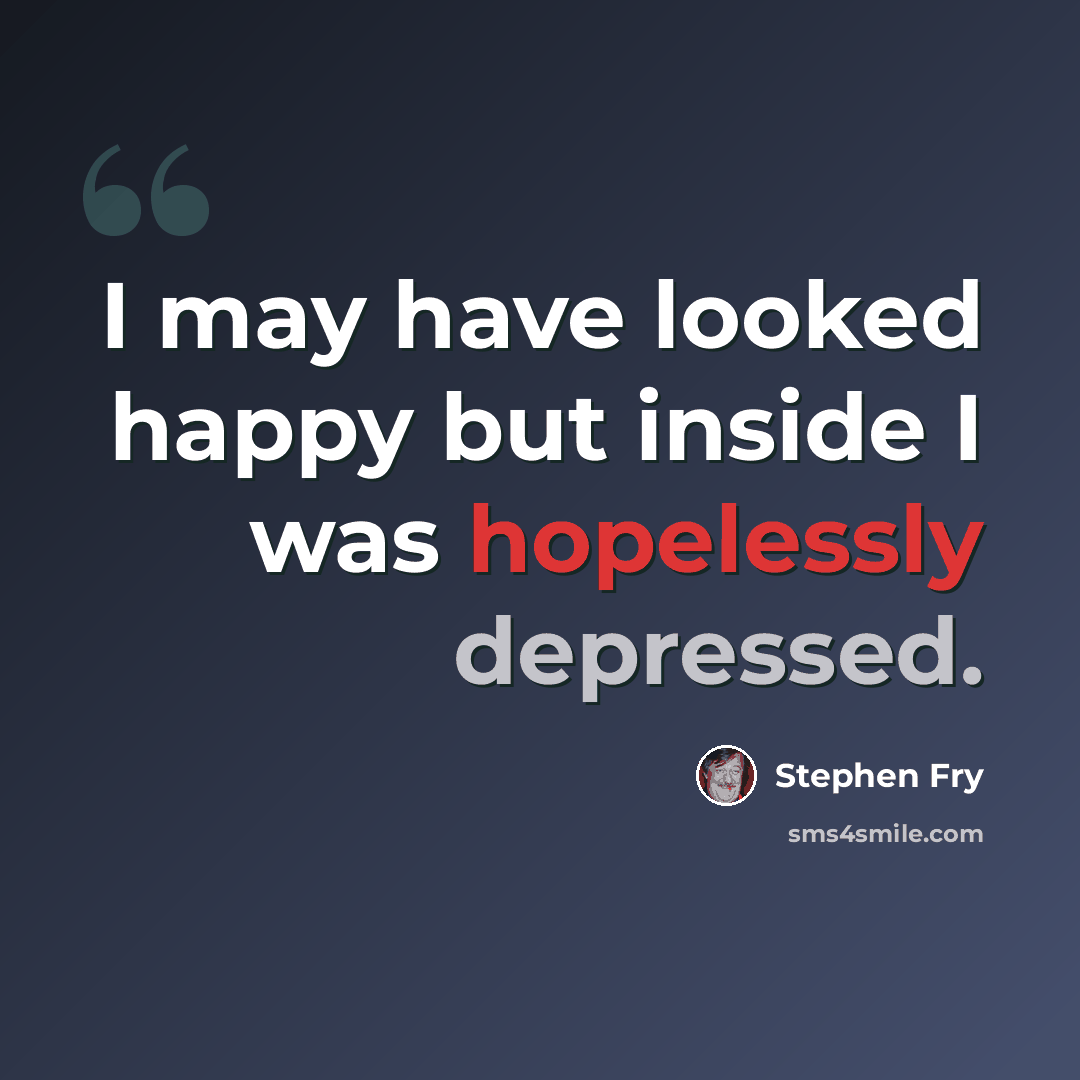 “I may have looked happy but inside I was hopelessly depressed.” quote by Stephen Fry