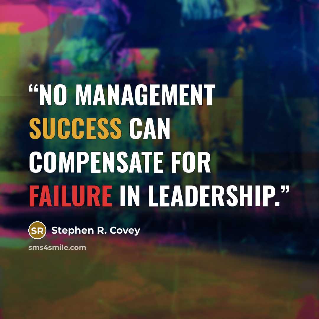“No management success can compensate for failure in leadership.” quote by Stephen R. Covey