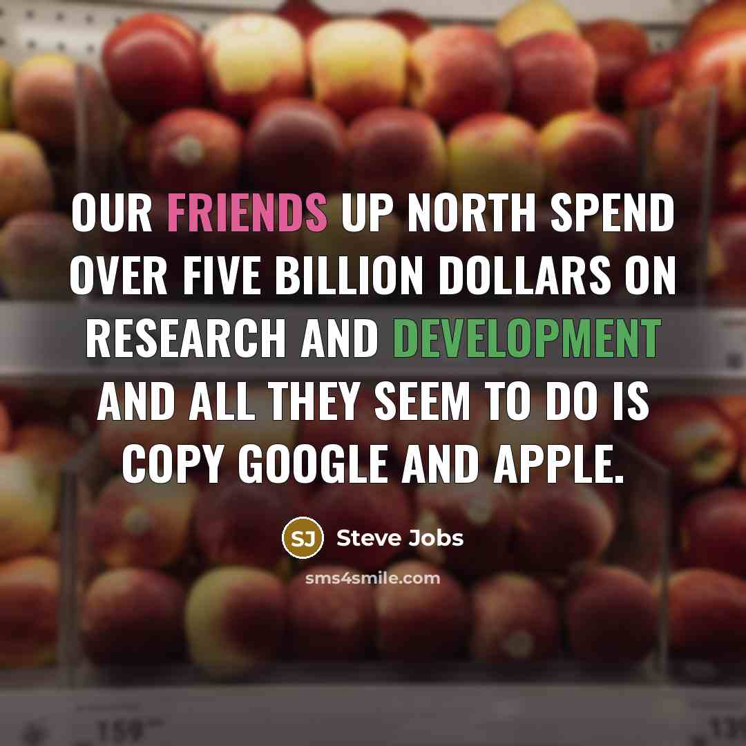 “Our friends up north spend over five billion dollars on research and development and all they seem to do is copy Google and Apple.” quote by Steve Jobs