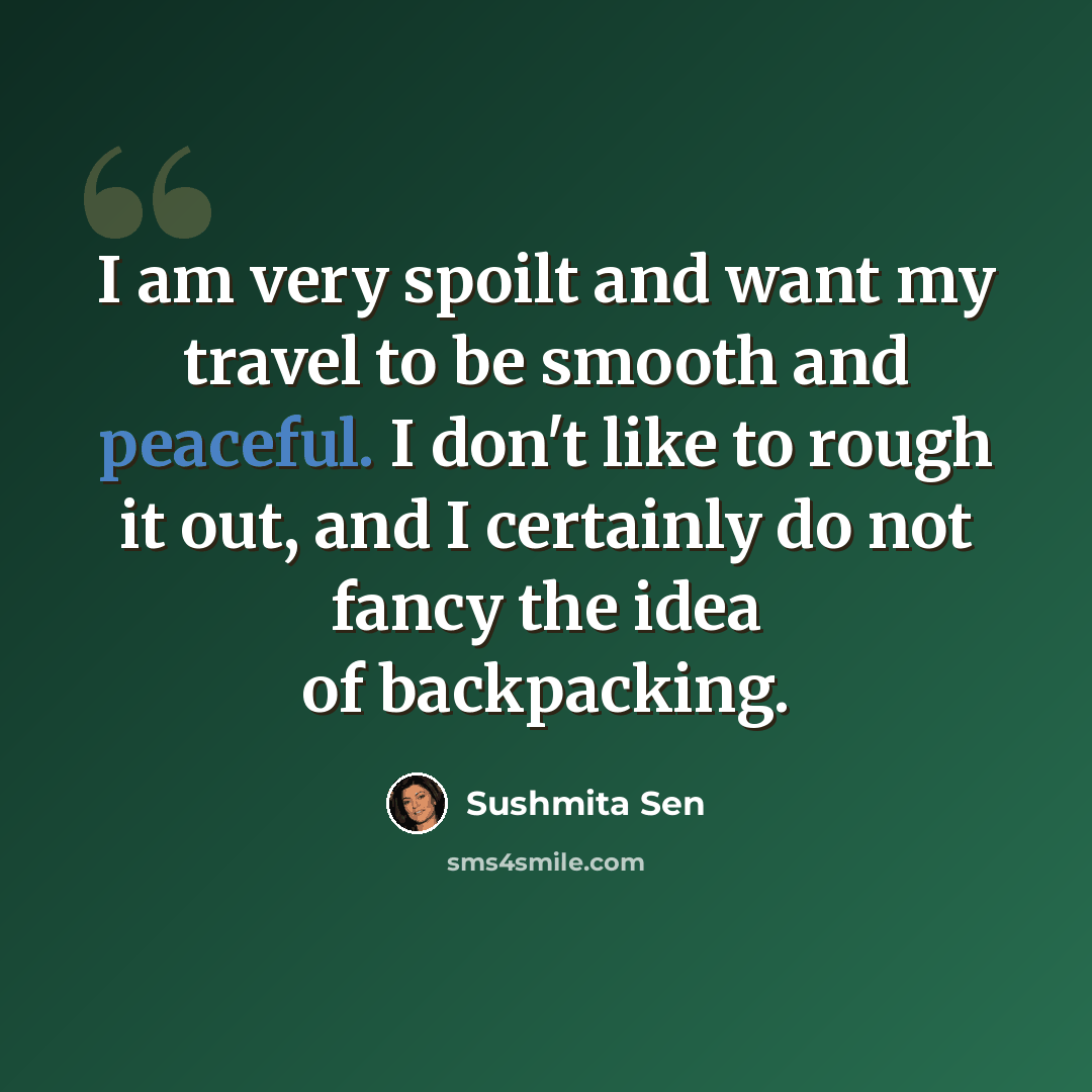 “I am very spoilt and want my travel to be smooth and peaceful. I don't like to rough it out, and I certainly do not fancy the idea of backpacking.” quote by Sushmita Sen
