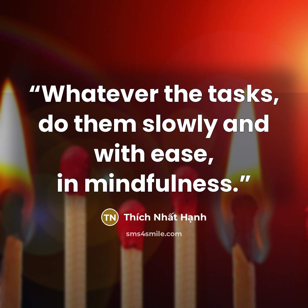 “Whatever the tasks, do them slowly and with ease, in mindfulness.” quote by Thich Nhat Hanh