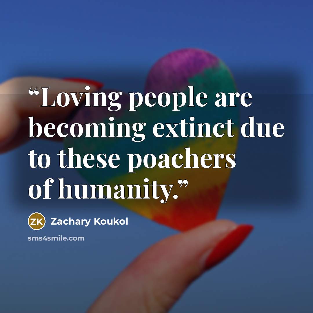 “Loving people are becoming extinct due to these poachers of humanity.” quote by Zachary Koukol