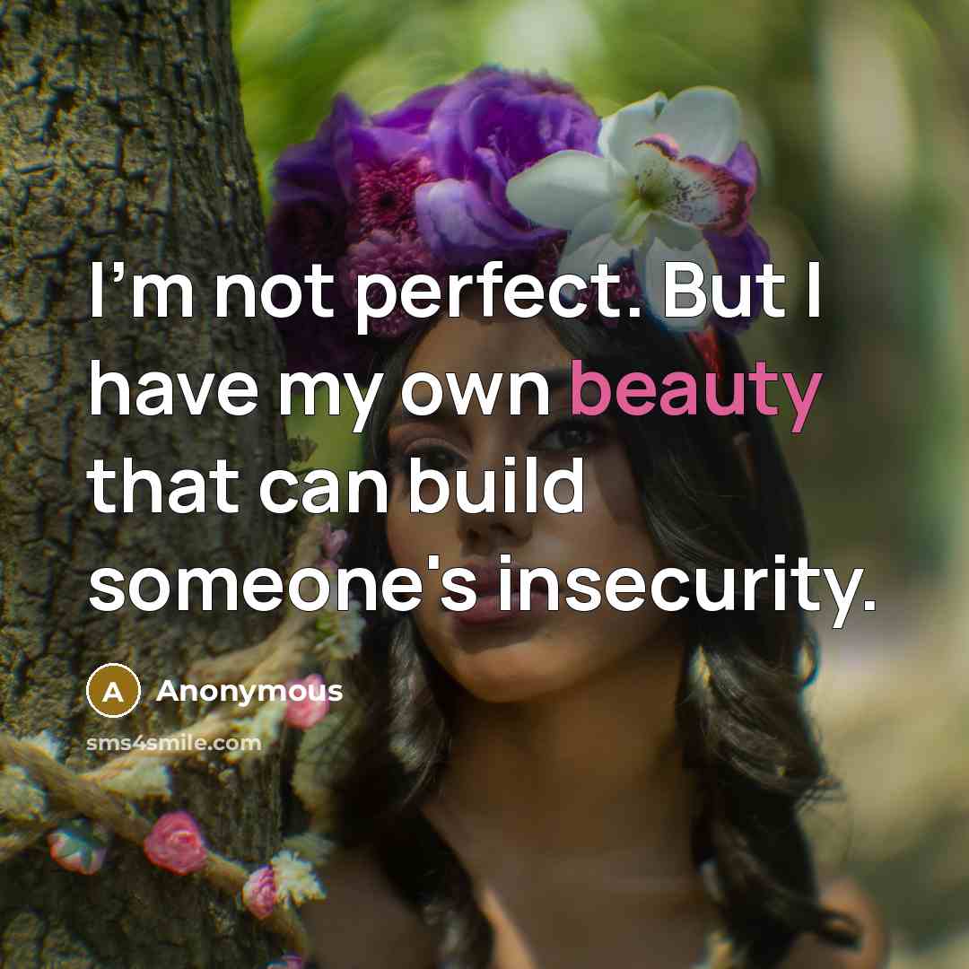 “I'm not perfect. But I have my own beauty that can build someone's insecurity.” quote by Anonymous