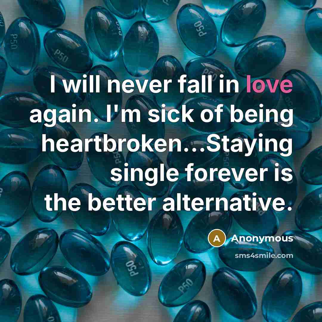 “I will never fall in love again. I'm sick of being heartbroken…Staying single forever is the better alternative.” quote by Anonymous