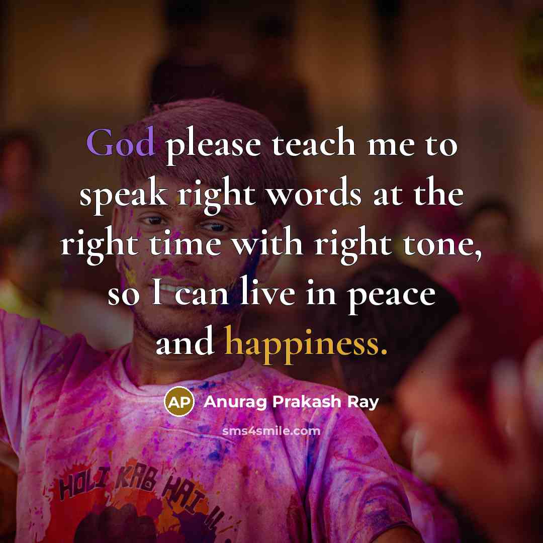 “God please teach me to speak right words at the right time with right tone, so I can live in peace and happiness.” quote by Anurag Prakash Ray