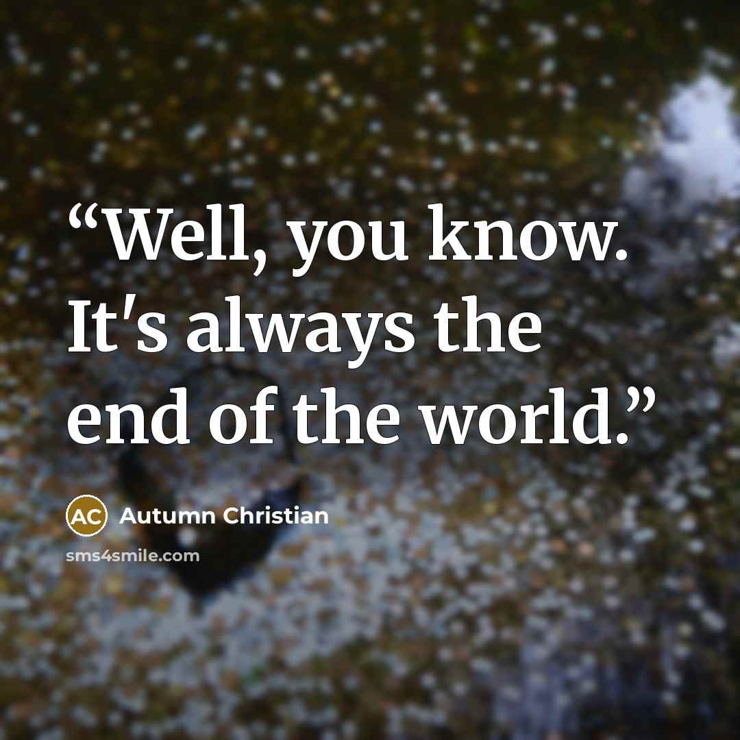 “Well, you know. It's always the end of the world.” quote by Autumn Christian