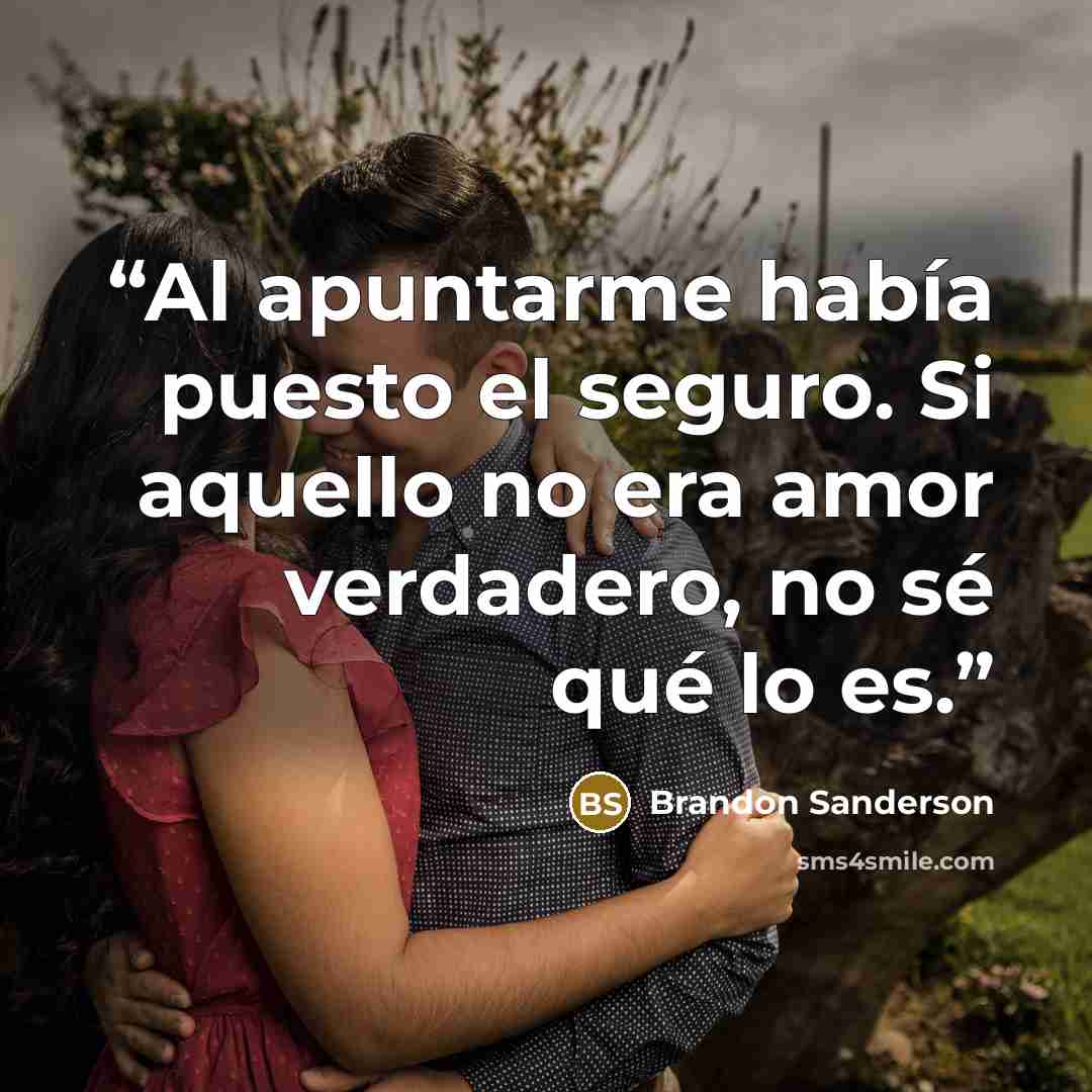 “Al apuntarme había puesto el seguro. Si aquello no era amor verdadero, no sé qué lo es.” quote by Brandon Sanderson
