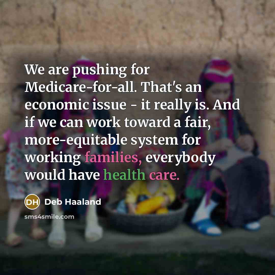 “We are pushing for Medicare-for-all. That's an economic issue - it really is. And if we can work toward a fair, more-equitable system for working families, everybody would have health care.” quote by Deb Haaland