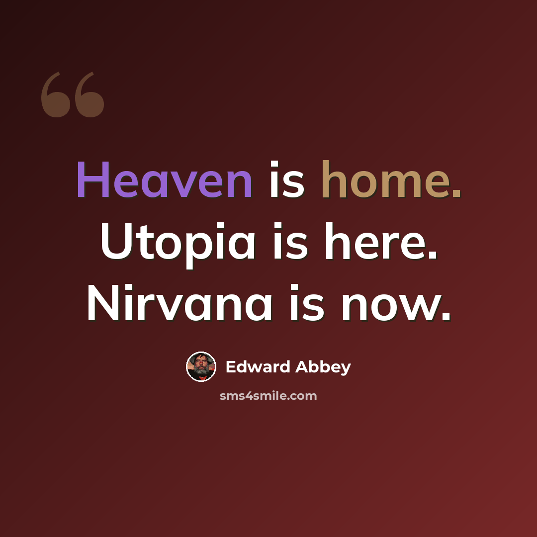 “Heaven is home. Utopia is here. Nirvana is now.” quote by Edward Abbey