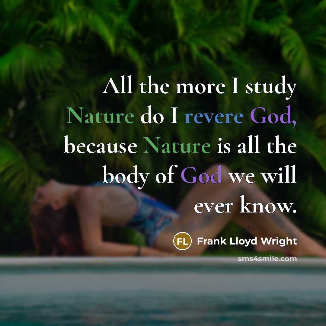 “All the more I study Nature do I revere God, because Nature is all the body of God we will ever know.” quote by Frank Lloyd Wright