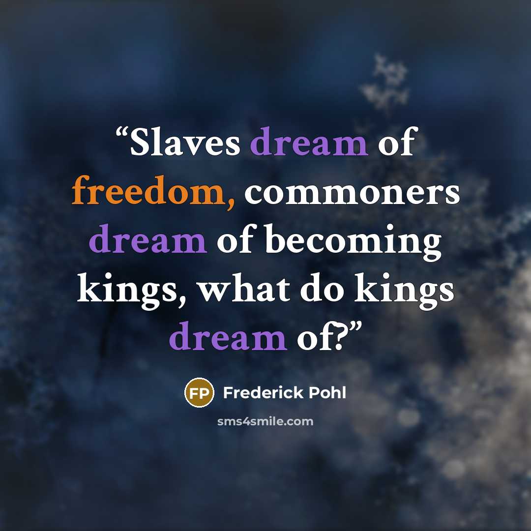 “Slaves dream of freedom, commoners dream of becoming kings, what do kings dream of?” quote by Frederick Pohl