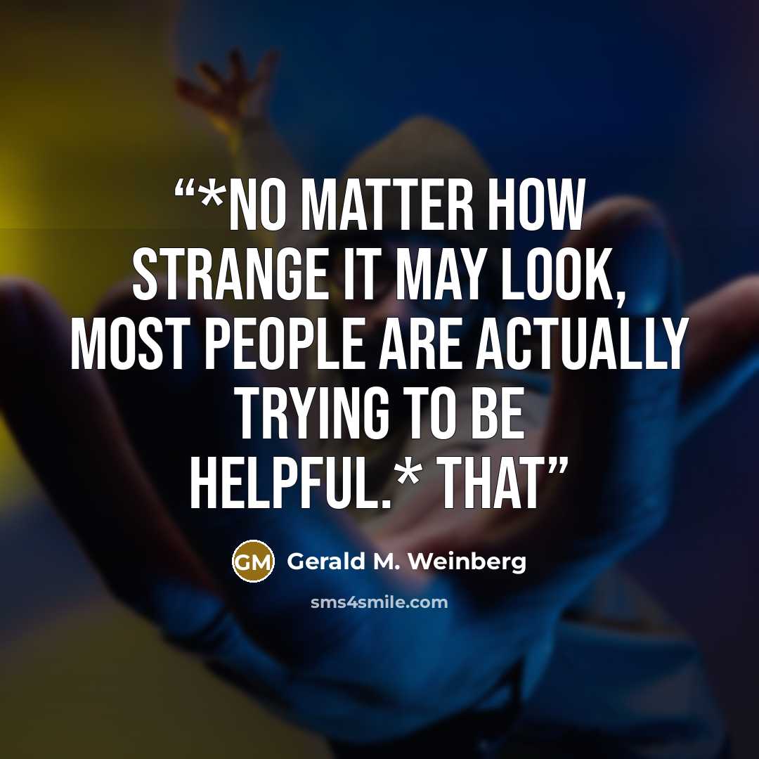 “*No matter how strange it may look, most people are actually trying to be helpful.* That” quote by Gerald M. Weinberg