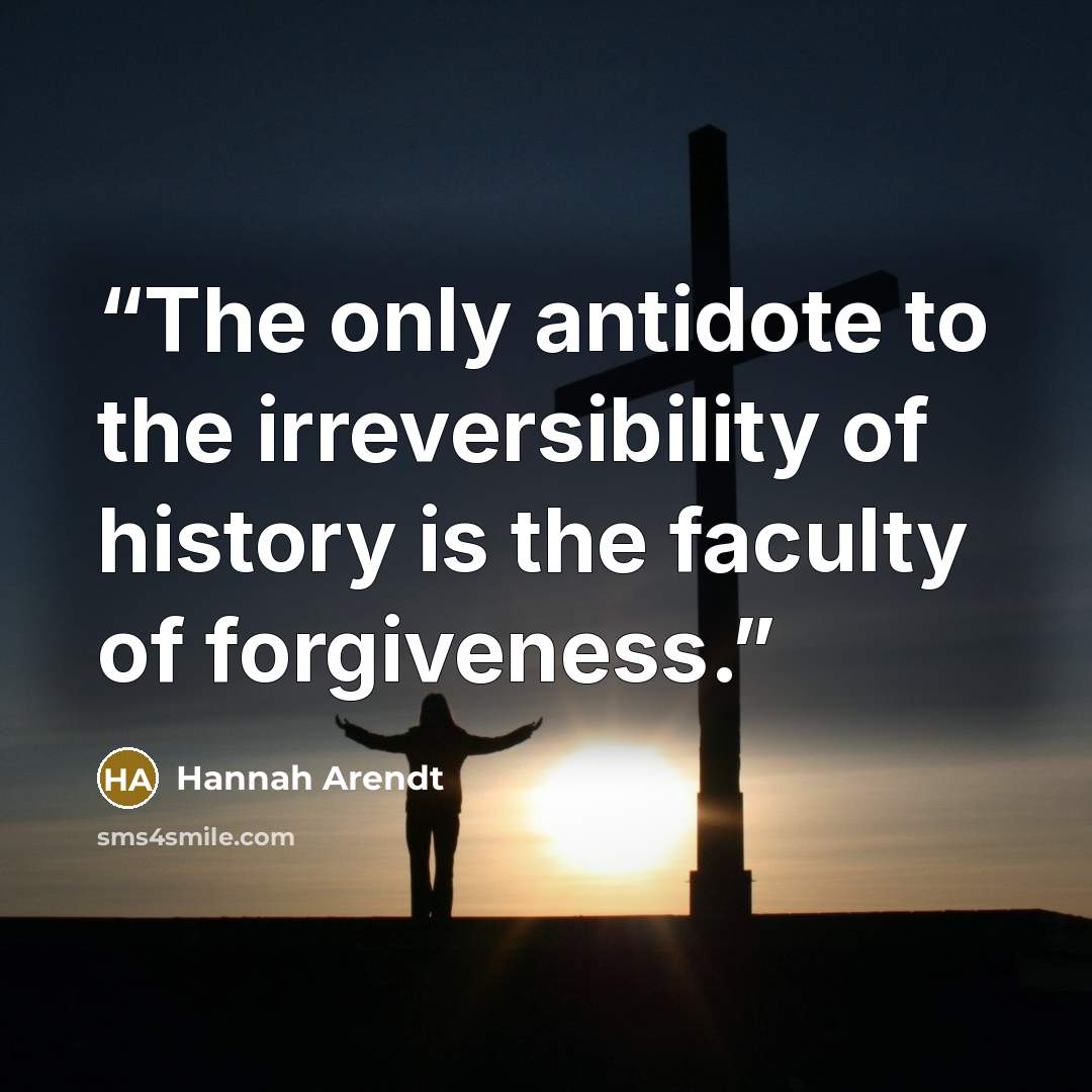 “The only antidote to the irreversibility of history is the faculty of forgiveness.” quote by Hannah Arendt