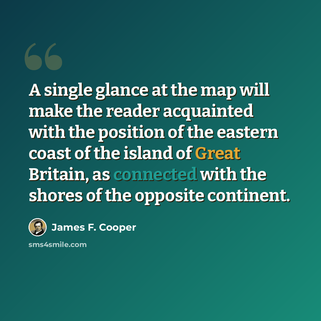 “A single glance at the map will make the reader acquainted with the position of the eastern coast of the island of Great Britain, as connected with the shores of the opposite continent.” quote by James F. Cooper