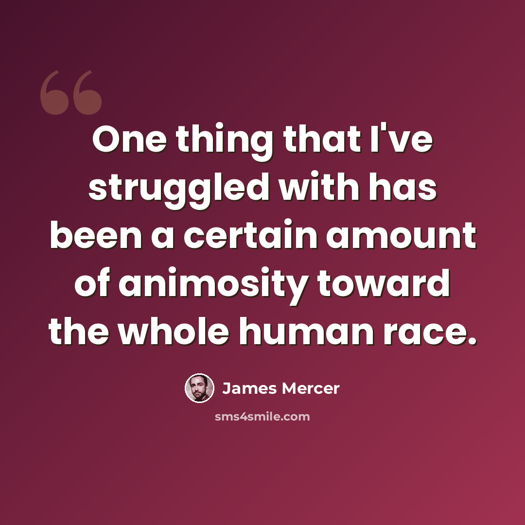 “One thing that I've struggled with has been a certain amount of animosity toward the whole human race.” quote by James Mercer