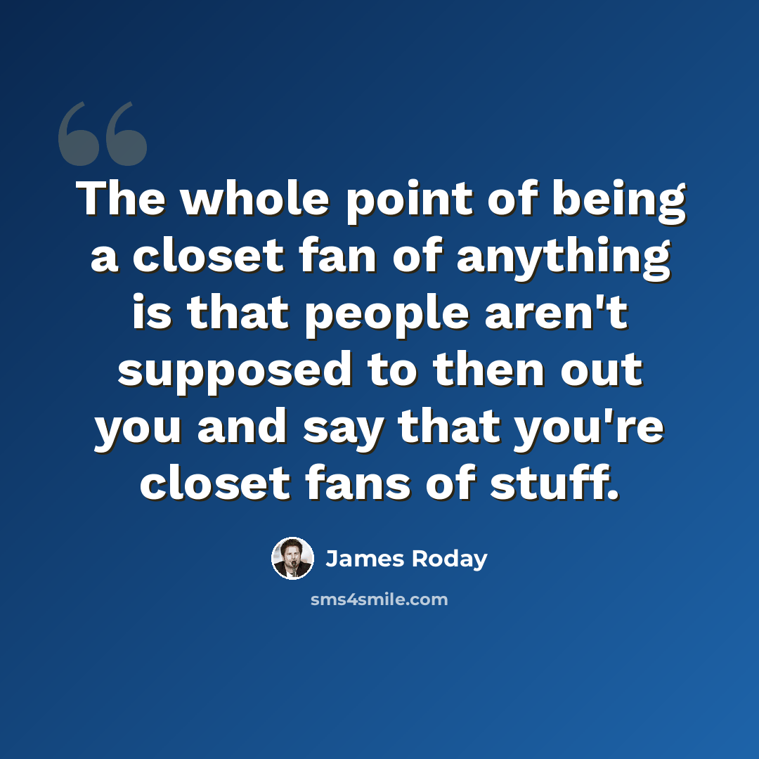 “The whole point of being a closet fan of anything is that people aren't supposed to then out you and say that you're closet fans of stuff.” quote by James Roday