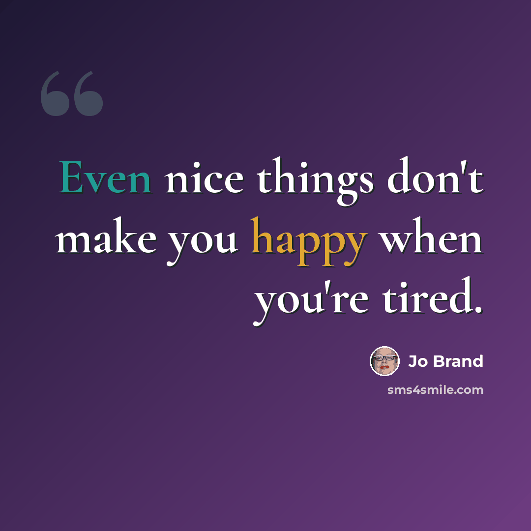 “Even nice things don't make you happy when you're tired.” quote by Jo Brand