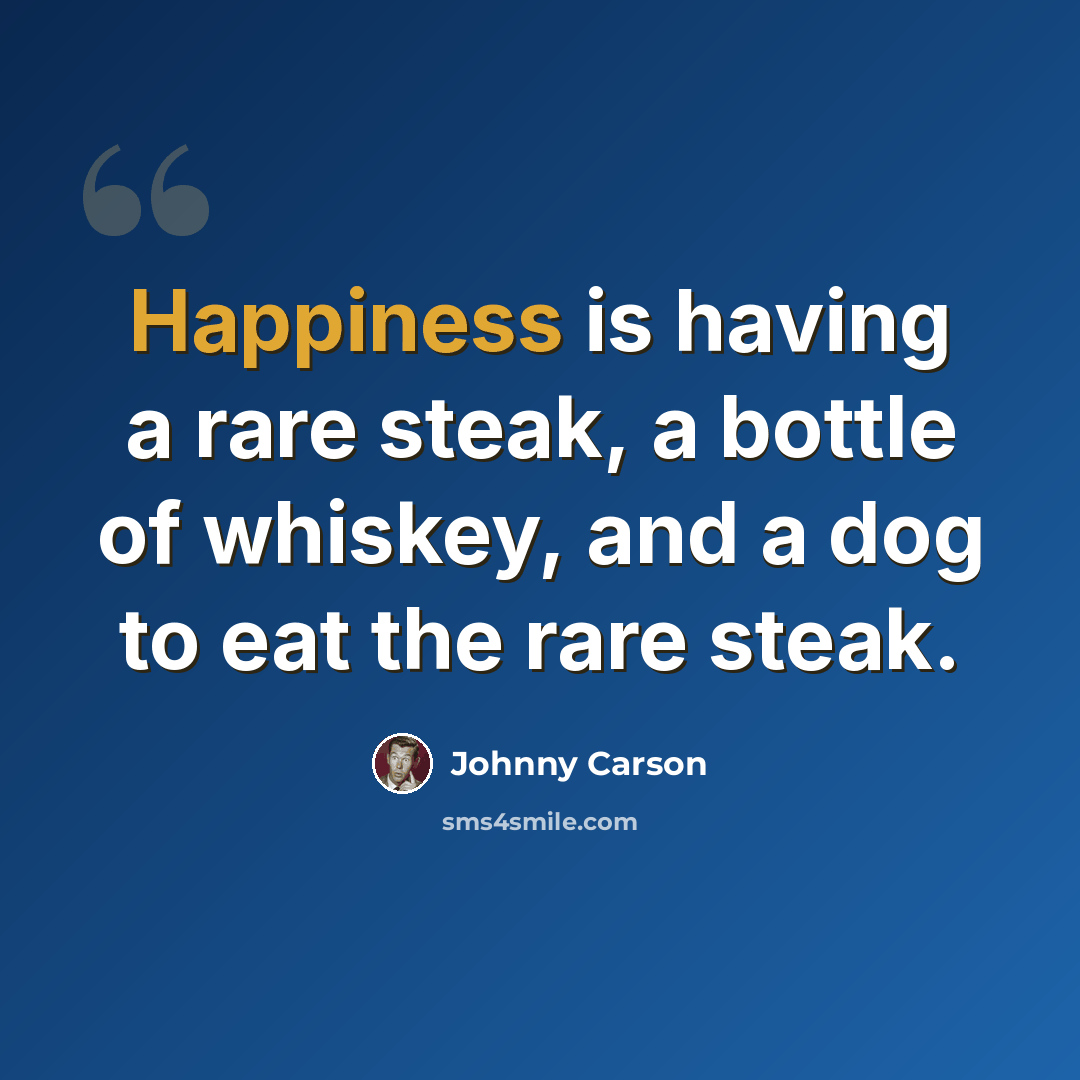“Happiness is having a rare steak, a bottle of whiskey, and a dog to eat the rare steak.” quote by Johnny Carson