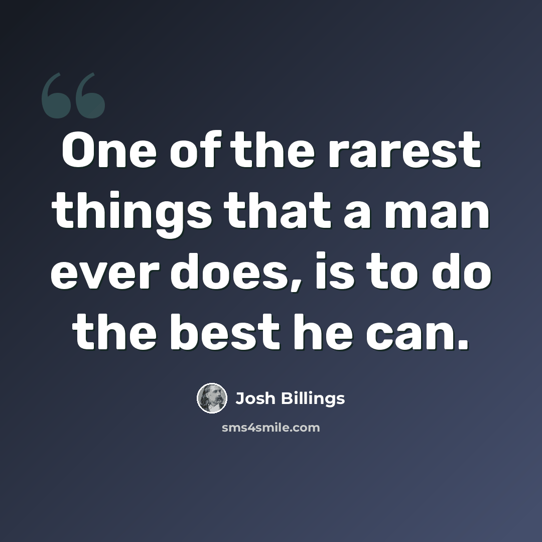 “One of the rarest things that a man ever does, is to do the best he can.” quote by Josh Billings