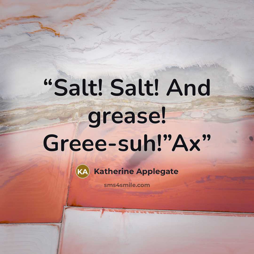 “Salt! Salt! And grease! Greee-suh!”Ax” quote by Katherine Applegate