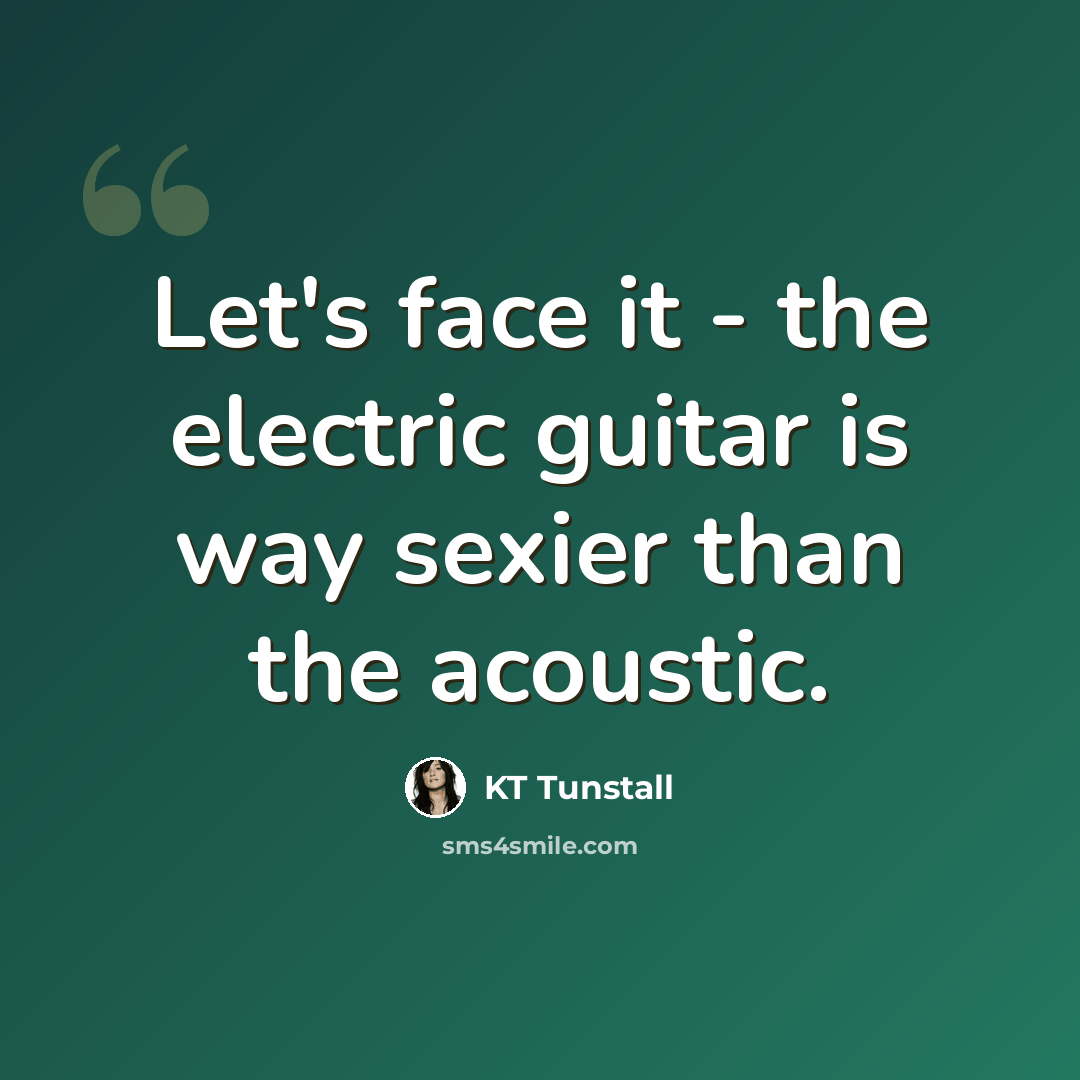 “Let's face it - the electric guitar is way sexier than the acoustic.” quote by KT Tunstall