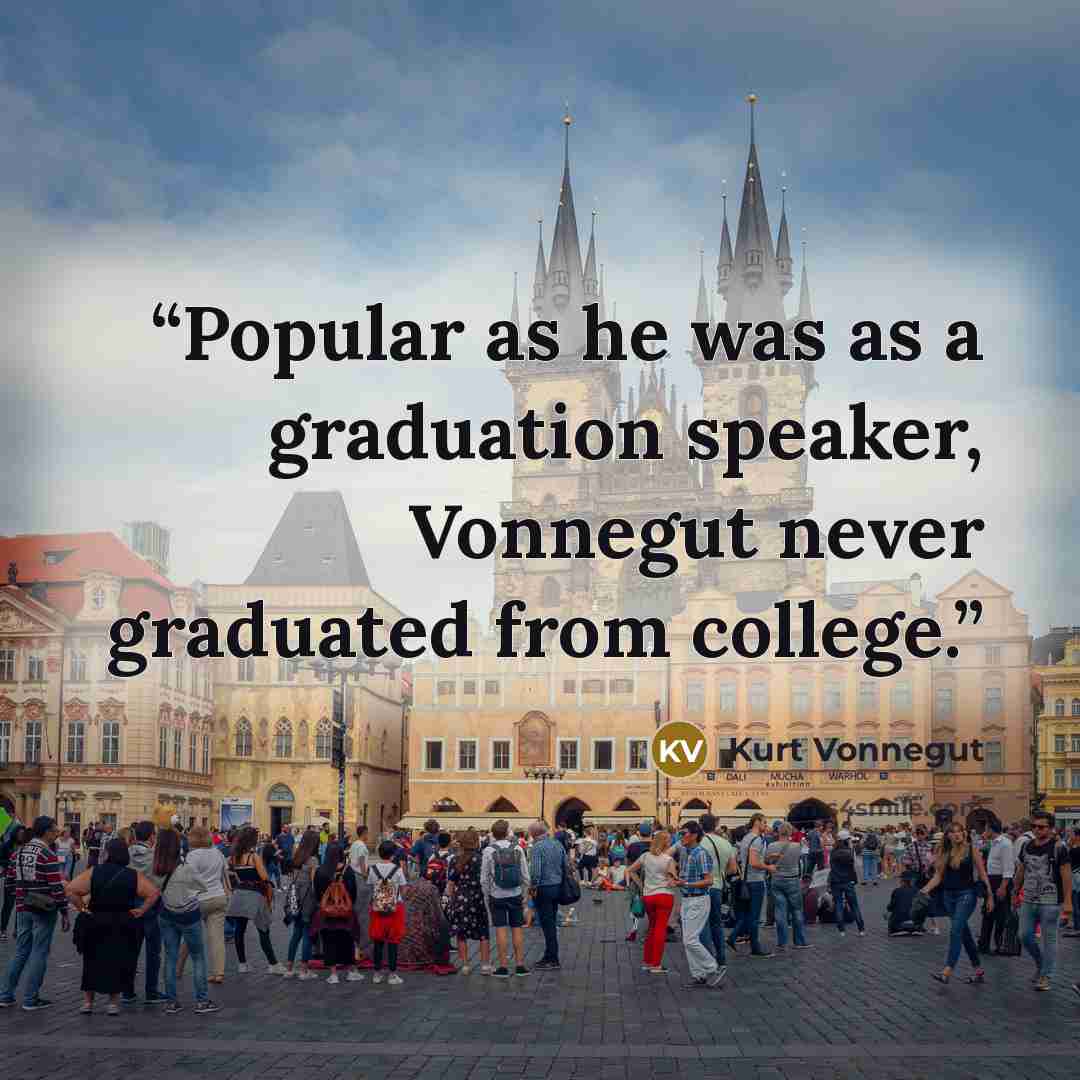 “Popular as he was as a graduation speaker, Vonnegut never graduated from college.” quote by Kurt Vonnegut