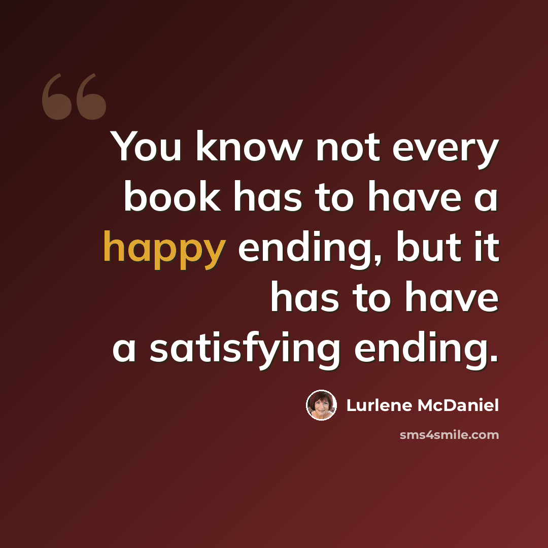 “You know not every book has to have a happy ending, but it has to have a satisfying ending.” quote by Lurlene McDaniel